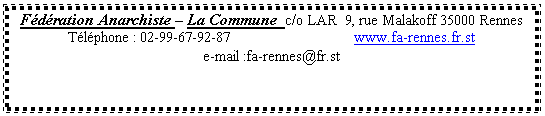 Zone de Texte: Fdration Anarchiste  La Commune  c/o LAR  9, rue Malakoff 35000 Rennes                Tlphone : 02-99-67-92-87                               www.falasociale.fr.st                                                 e-mail :falasociale@fr.st